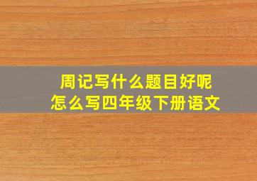 周记写什么题目好呢怎么写四年级下册语文