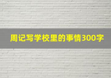 周记写学校里的事情300字