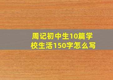 周记初中生10篇学校生活150字怎么写