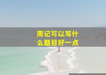 周记可以写什么题目好一点