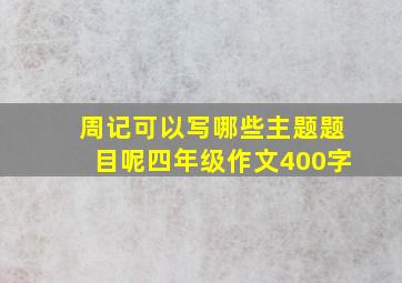 周记可以写哪些主题题目呢四年级作文400字