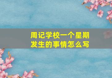 周记学校一个星期发生的事情怎么写