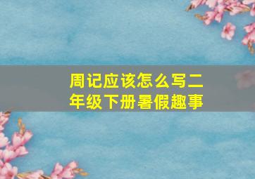 周记应该怎么写二年级下册暑假趣事