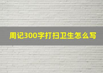 周记300字打扫卫生怎么写