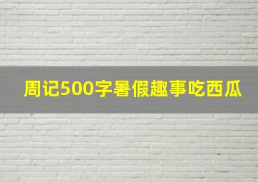 周记500字暑假趣事吃西瓜