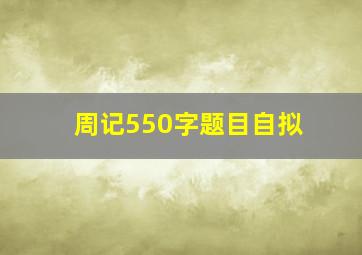 周记550字题目自拟