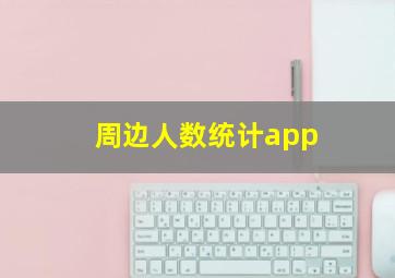 周边人数统计app