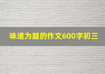 味道为题的作文600字初三