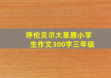 呼伦贝尔大草原小学生作文300字三年级