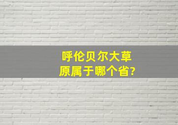 呼伦贝尔大草原属于哪个省?