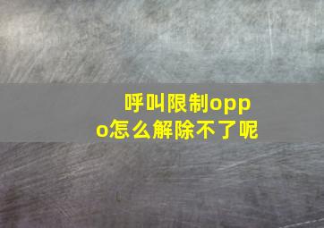 呼叫限制oppo怎么解除不了呢