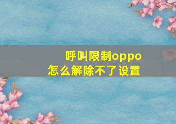 呼叫限制oppo怎么解除不了设置