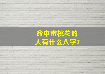 命中带桃花的人有什么八字?