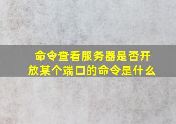 命令查看服务器是否开放某个端口的命令是什么