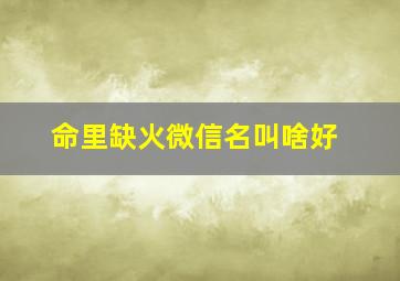 命里缺火微信名叫啥好