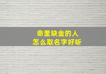 命里缺金的人怎么取名字好听