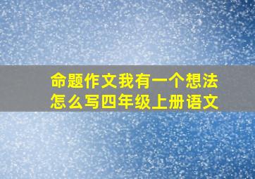 命题作文我有一个想法怎么写四年级上册语文