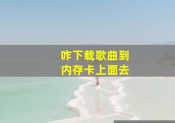 咋下载歌曲到内存卡上面去