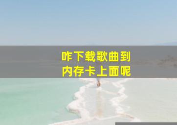 咋下载歌曲到内存卡上面呢