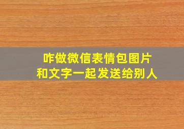 咋做微信表情包图片和文字一起发送给别人