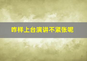 咋样上台演讲不紧张呢