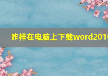 咋样在电脑上下载word2010