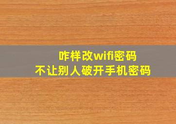 咋样改wifi密码不让别人破开手机密码