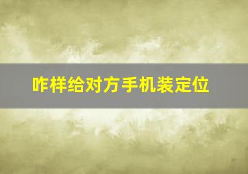 咋样给对方手机装定位