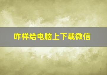 咋样给电脑上下载微信