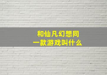 和仙凡幻想同一款游戏叫什么