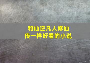 和仙逆凡人修仙传一样好看的小说