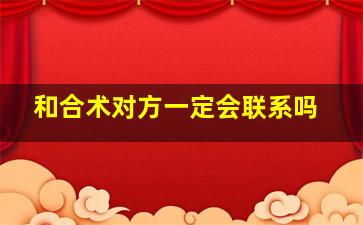 和合术对方一定会联系吗