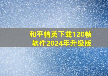 和平精英下载120帧软件2024年升级版