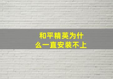 和平精英为什么一直安装不上