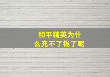 和平精英为什么充不了钱了呢