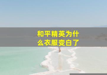 和平精英为什么衣服变白了