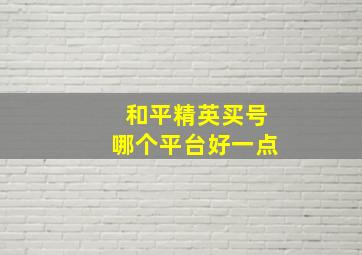 和平精英买号哪个平台好一点