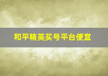 和平精英买号平台便宜