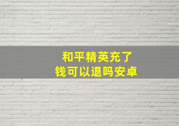 和平精英充了钱可以退吗安卓