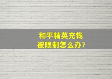 和平精英充钱被限制怎么办?