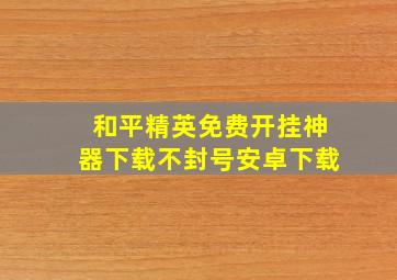 和平精英免费开挂神器下载不封号安卓下载