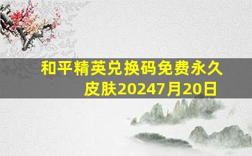 和平精英兑换码免费永久皮肤20247月20日