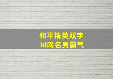 和平精英双字id网名男霸气