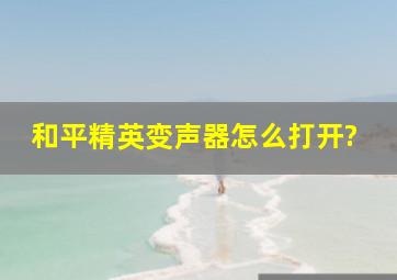 和平精英变声器怎么打开?