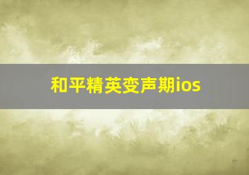 和平精英变声期ios