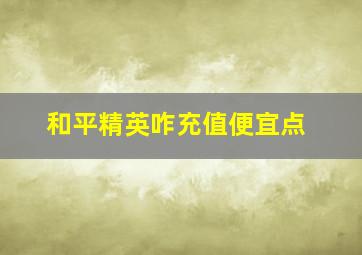 和平精英咋充值便宜点