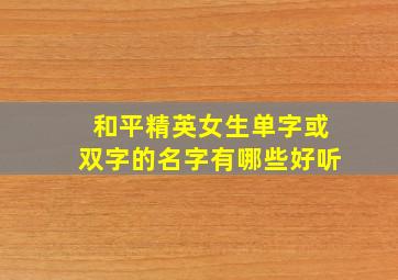 和平精英女生单字或双字的名字有哪些好听