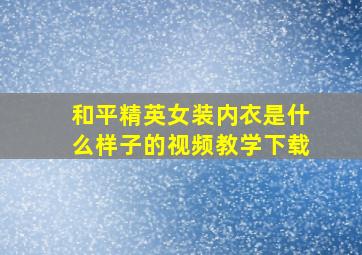 和平精英女装内衣是什么样子的视频教学下载