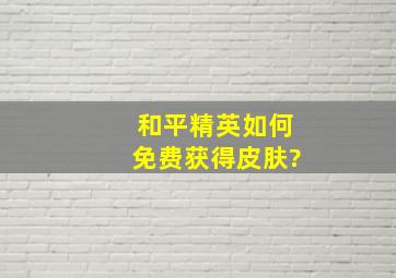 和平精英如何免费获得皮肤?