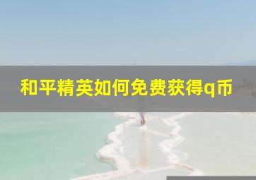 和平精英如何免费获得q币